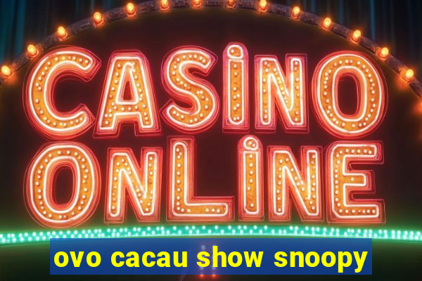 ovo cacau show snoopy